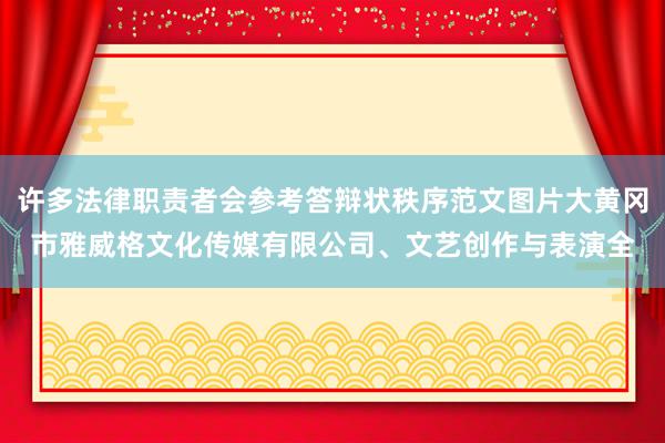 许多法律职责者会参考答辩状秩序范文图片大黄冈市雅威格文化传媒有限公司、文艺创作与表演全